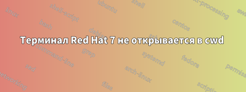 Терминал Red Hat 7 не открывается в cwd