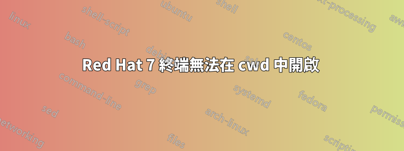 Red Hat 7 終端無法在 cwd 中開啟