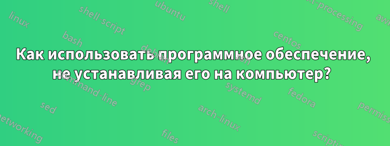 Как использовать программное обеспечение, не устанавливая его на компьютер?