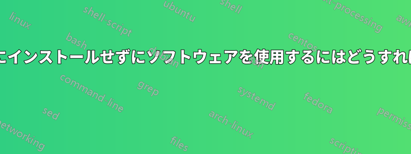 コンピュータにインストールせずにソフトウェアを使用するにはどうすればいいですか? 
