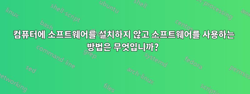 컴퓨터에 소프트웨어를 설치하지 않고 소프트웨어를 사용하는 방법은 무엇입니까? 
