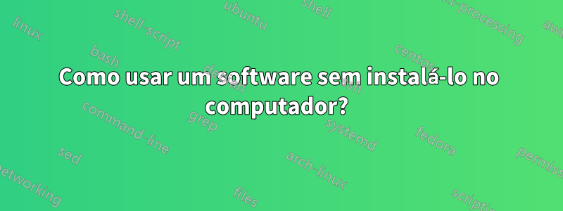 Como usar um software sem instalá-lo no computador? 