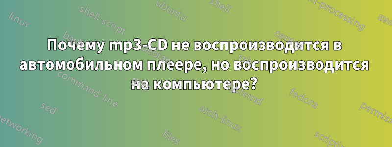 Почему mp3-CD не воспроизводится в автомобильном плеере, но воспроизводится на компьютере?