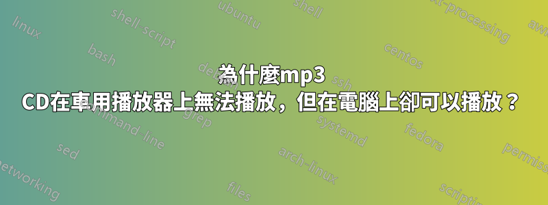 為什麼mp3 CD在車用播放器上無法播放，但在電腦上卻可以播放？