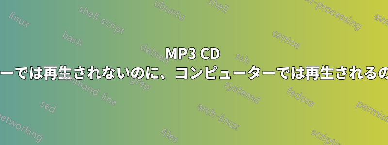 MP3 CD が車のプレーヤーでは再生されないのに、コンピューターでは再生されるのはなぜですか?