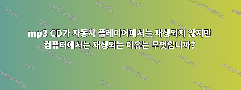 mp3 CD가 자동차 플레이어에서는 재생되지 않지만 컴퓨터에서는 재생되는 이유는 무엇입니까?