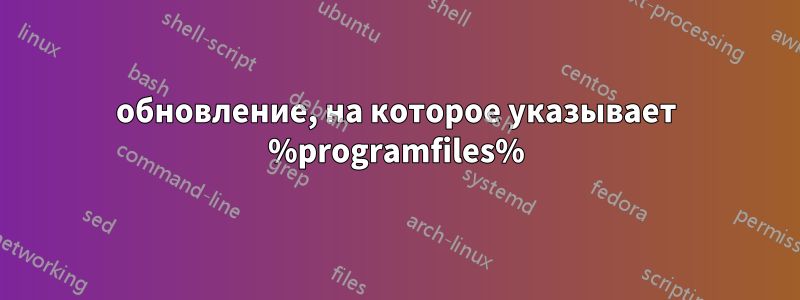 обновление, на которое указывает %programfiles%