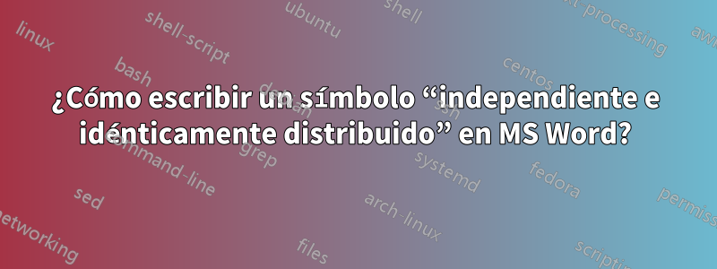 ¿Cómo escribir un símbolo “independiente e idénticamente distribuido” en MS Word?