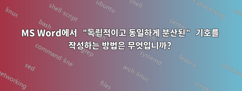 MS Word에서 "독립적이고 동일하게 분산된" 기호를 작성하는 방법은 무엇입니까?