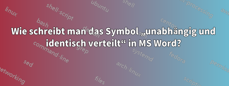 Wie schreibt man das Symbol „unabhängig und identisch verteilt“ in MS Word?