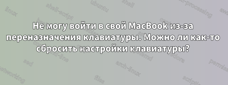 Не могу войти в свой MacBook из-за переназначения клавиатуры. Можно ли как-то сбросить настройки клавиатуры?