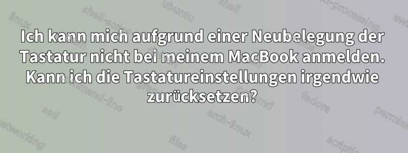 Ich kann mich aufgrund einer Neubelegung der Tastatur nicht bei meinem MacBook anmelden. Kann ich die Tastatureinstellungen irgendwie zurücksetzen?