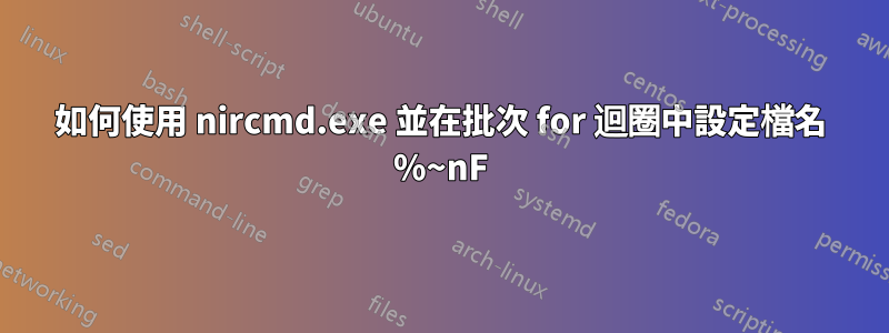 如何使用 nircmd.exe 並在批次 for 迴圈中設定檔名 %~nF