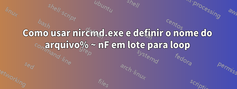 Como usar nircmd.exe e definir o nome do arquivo% ~ nF em lote para loop