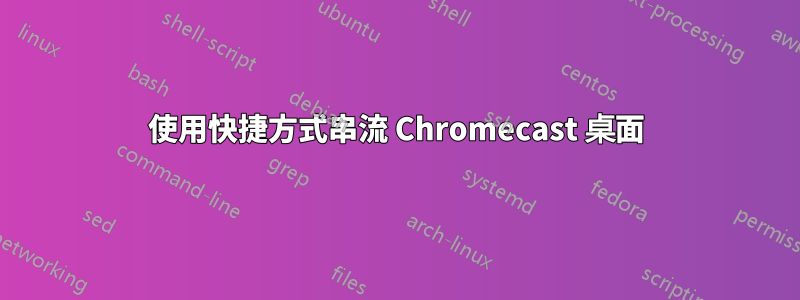 使用快捷方式串流 Chromecast 桌面