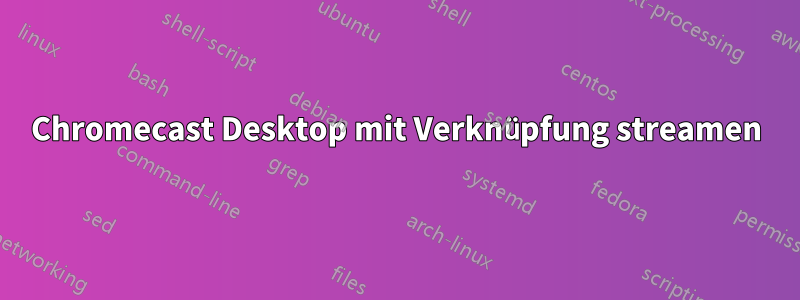 Chromecast Desktop mit Verknüpfung streamen