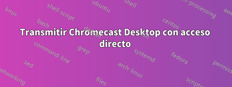 Transmitir Chromecast Desktop con acceso directo