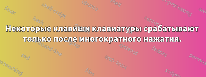 Некоторые клавиши клавиатуры срабатывают только после многократного нажатия.
