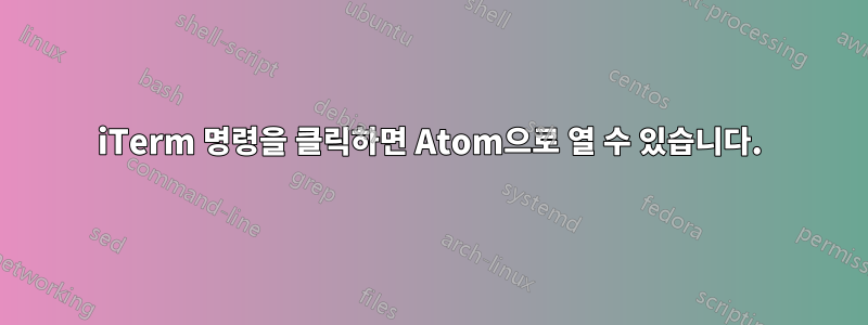 iTerm 명령을 클릭하면 Atom으로 열 수 있습니다.