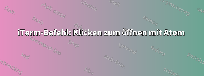iTerm-Befehl: Klicken zum Öffnen mit Atom