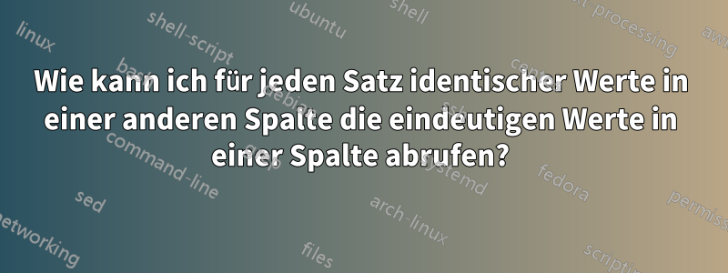 Wie kann ich für jeden Satz identischer Werte in einer anderen Spalte die eindeutigen Werte in einer Spalte abrufen?