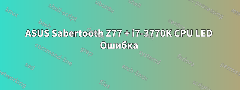 ASUS Sabertooth Z77 + i7-3770K CPU LED Ошибка