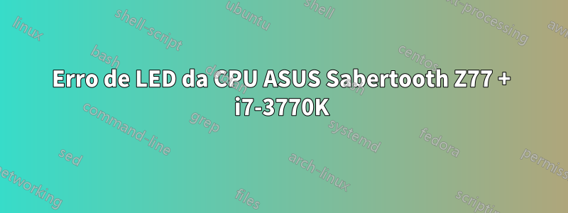 Erro de LED da CPU ASUS Sabertooth Z77 + i7-3770K