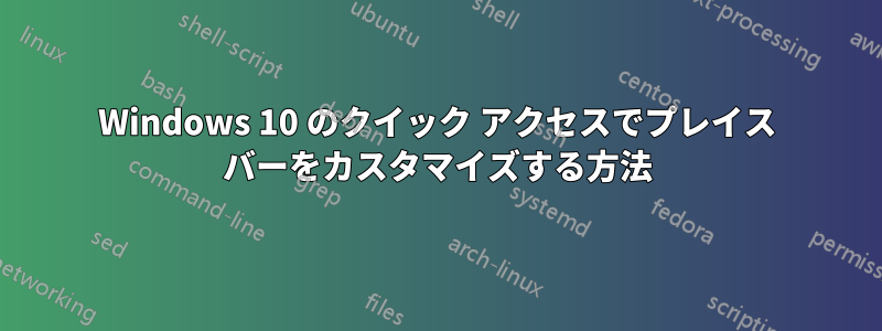 Windows 10 のクイック アクセスでプレイス バーをカスタマイズする方法