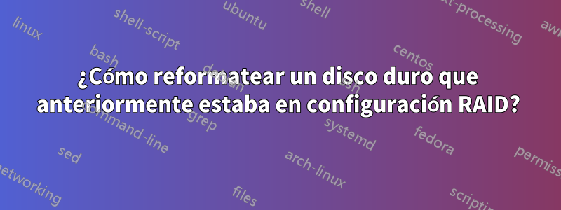 ¿Cómo reformatear un disco duro que anteriormente estaba en configuración RAID?