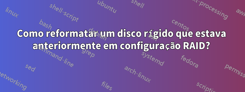 Como reformatar um disco rígido que estava anteriormente em configuração RAID?