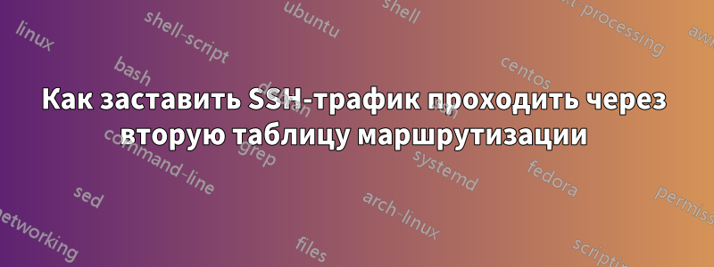 Как заставить SSH-трафик проходить через вторую таблицу маршрутизации