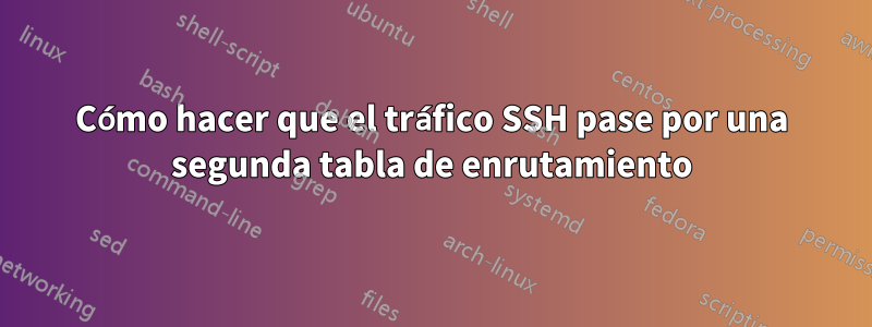 Cómo hacer que el tráfico SSH pase por una segunda tabla de enrutamiento