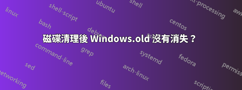 磁碟清理後 Windows.old 沒有消失？