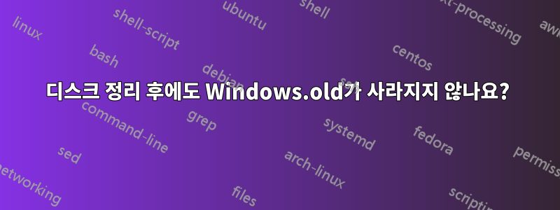 디스크 정리 후에도 Windows.old가 사라지지 않나요?