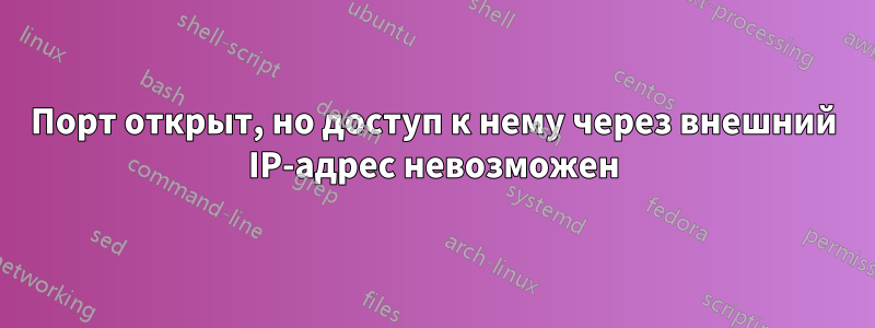Порт открыт, но доступ к нему через внешний IP-адрес невозможен