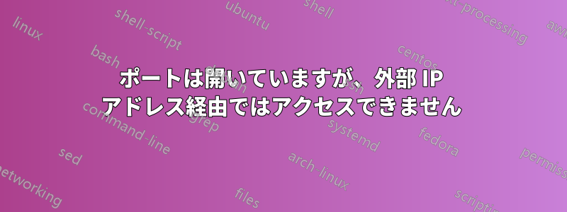 ポートは開いていますが、外部 IP アドレス経由ではアクセスできません