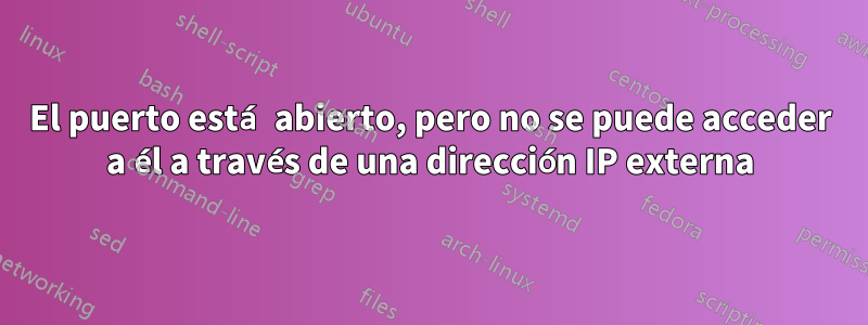 El puerto está abierto, pero no se puede acceder a él a través de una dirección IP externa