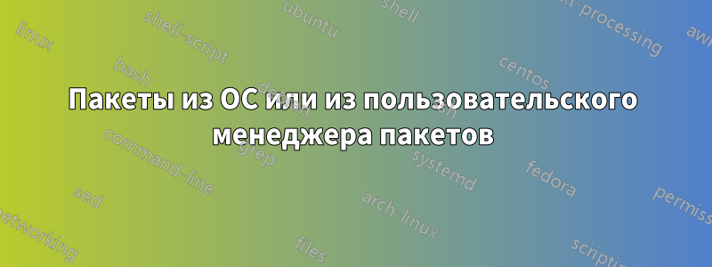 Пакеты из ОС или из пользовательского менеджера пакетов