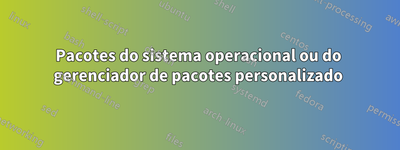 Pacotes do sistema operacional ou do gerenciador de pacotes personalizado