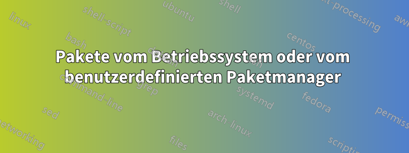 Pakete vom Betriebssystem oder vom benutzerdefinierten Paketmanager