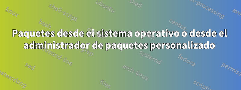 Paquetes desde el sistema operativo o desde el administrador de paquetes personalizado