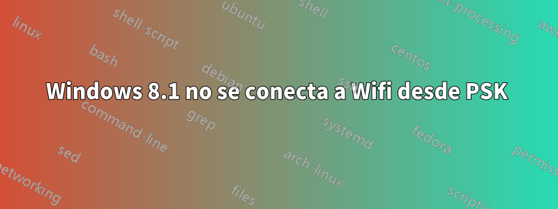 Windows 8.1 no se conecta a Wifi desde PSK