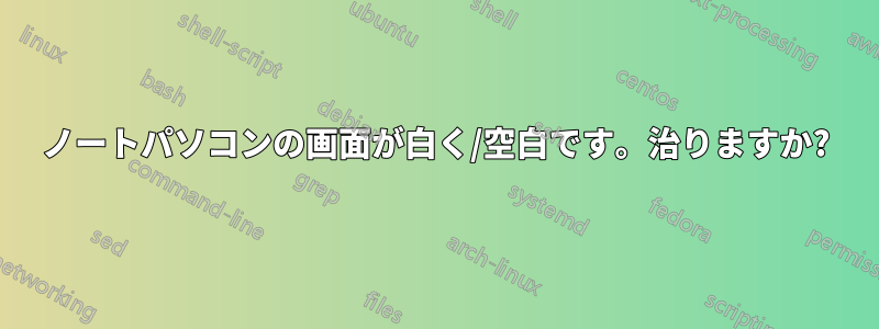 ノートパソコンの画面が白く/空白です。治りますか?