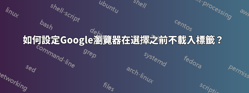 如何設定Google瀏覽器在選擇之前不載入標籤？