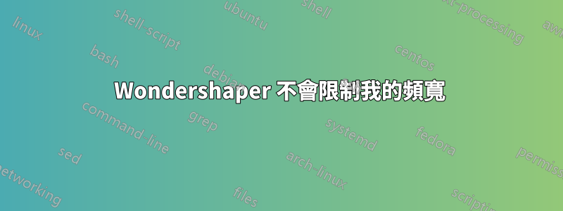 Wondershaper 不會限制我的頻寬