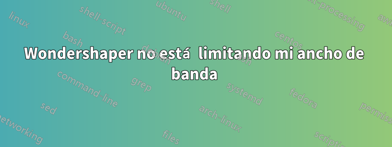 Wondershaper no está limitando mi ancho de banda