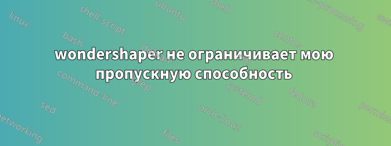 wondershaper не ограничивает мою пропускную способность