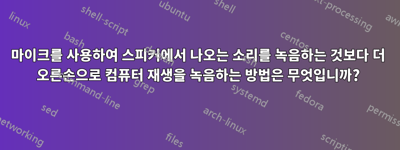 마이크를 사용하여 스피커에서 나오는 소리를 녹음하는 것보다 더 오른손으로 컴퓨터 재생을 녹음하는 방법은 무엇입니까?