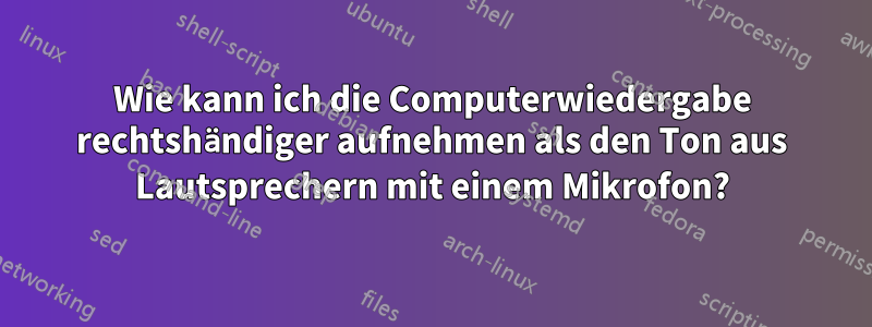 Wie kann ich die Computerwiedergabe rechtshändiger aufnehmen als den Ton aus Lautsprechern mit einem Mikrofon?
