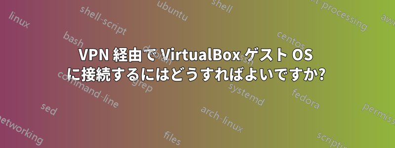 VPN 経由で VirtualBox ゲスト OS に接続するにはどうすればよいですか?